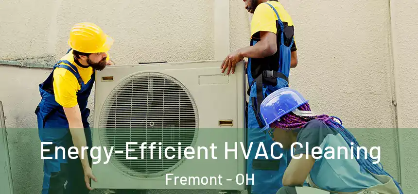  Energy-Efficient HVAC Cleaning Fremont - OH